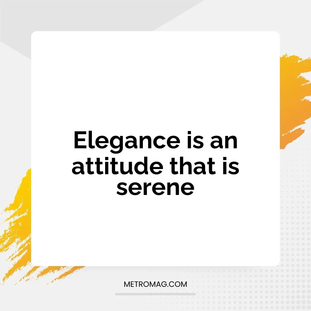 Elegance is an attitude that is serene