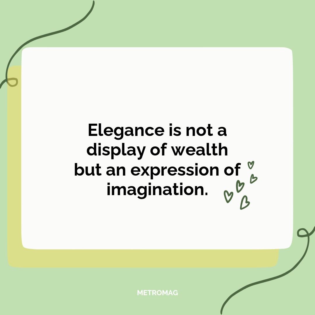 Elegance is not a display of wealth but an expression of imagination.