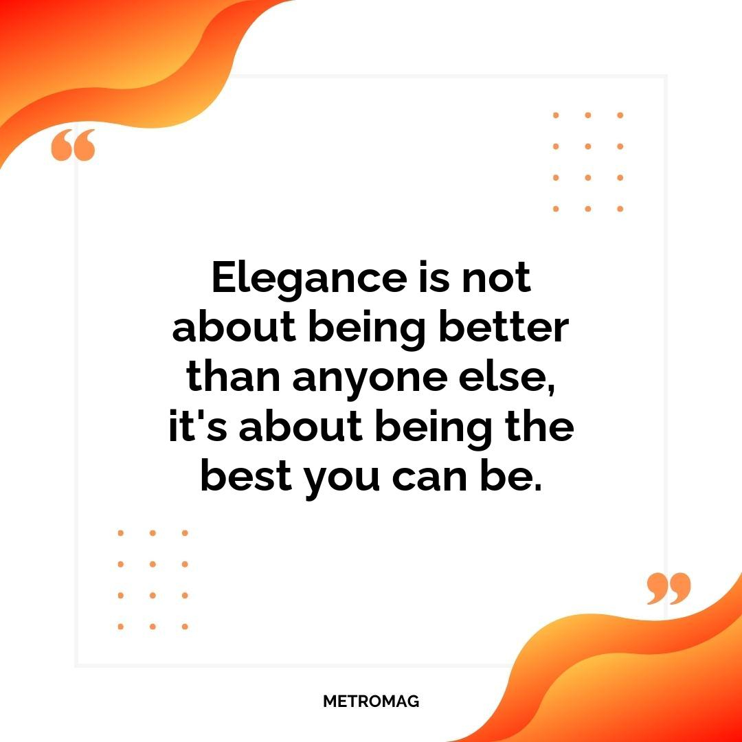 Elegance is not about being better than anyone else, it's about being the best you can be.