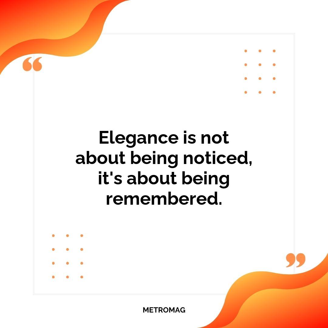 Elegance is not about being noticed, it's about being remembered.