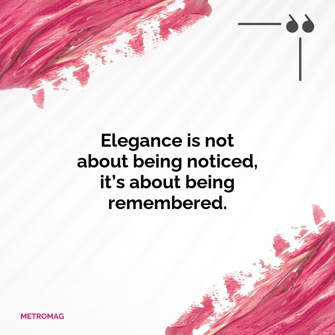 Elegance is not about being noticed, it’s about being remembered.