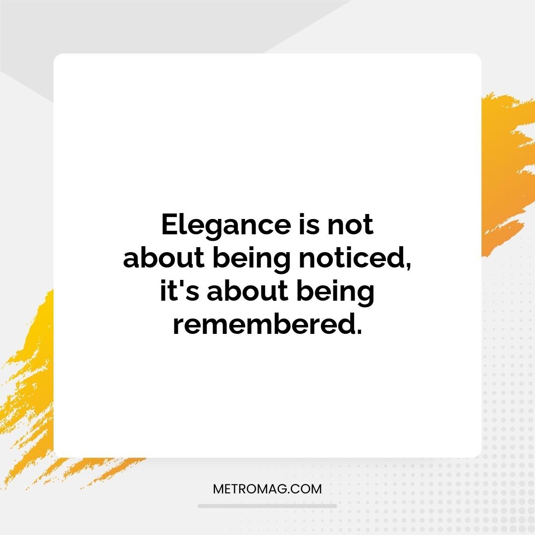 Elegance is not about being noticed, it's about being remembered.