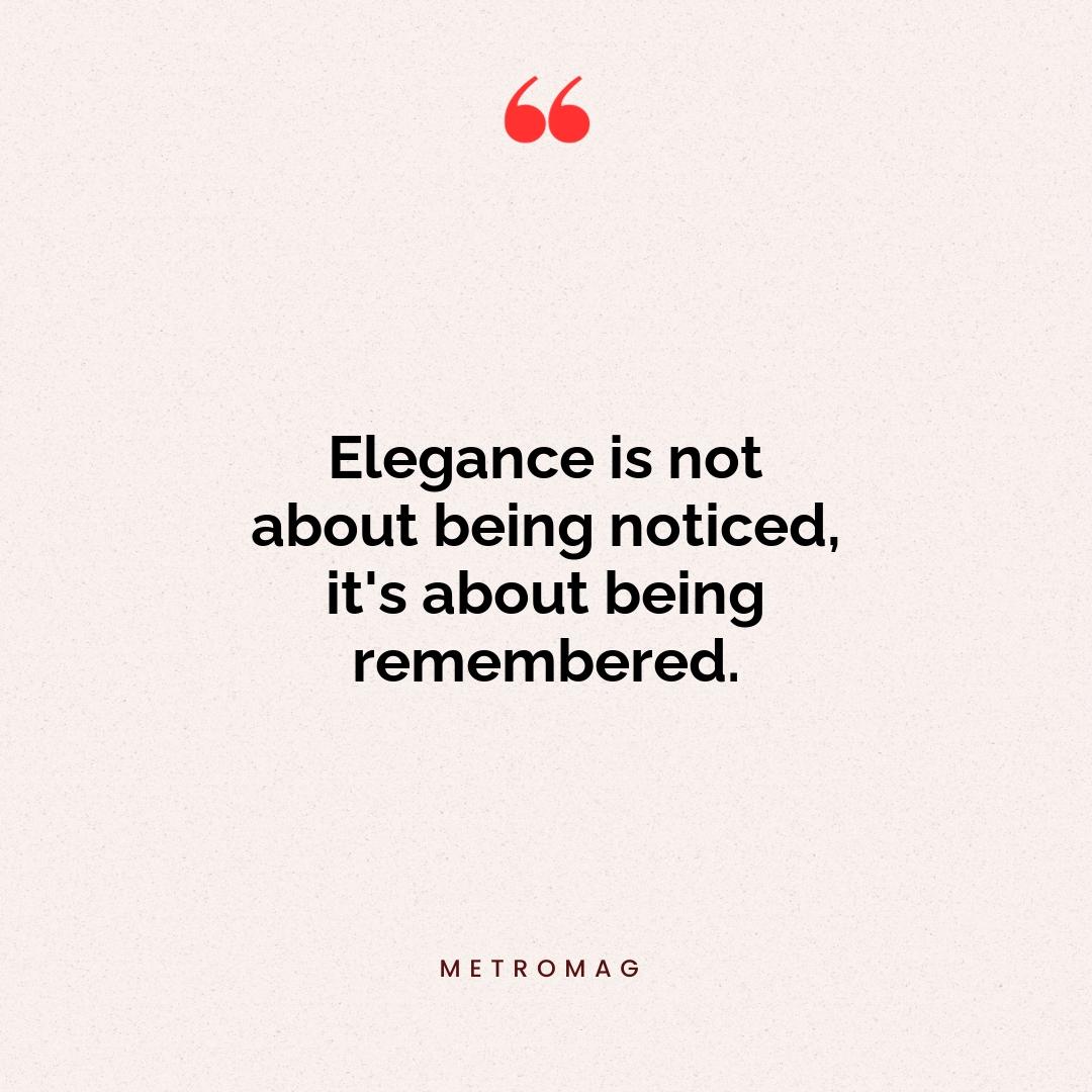 Elegance is not about being noticed, it's about being remembered.