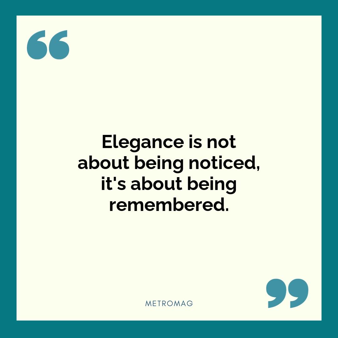 Elegance is not about being noticed, it's about being remembered.