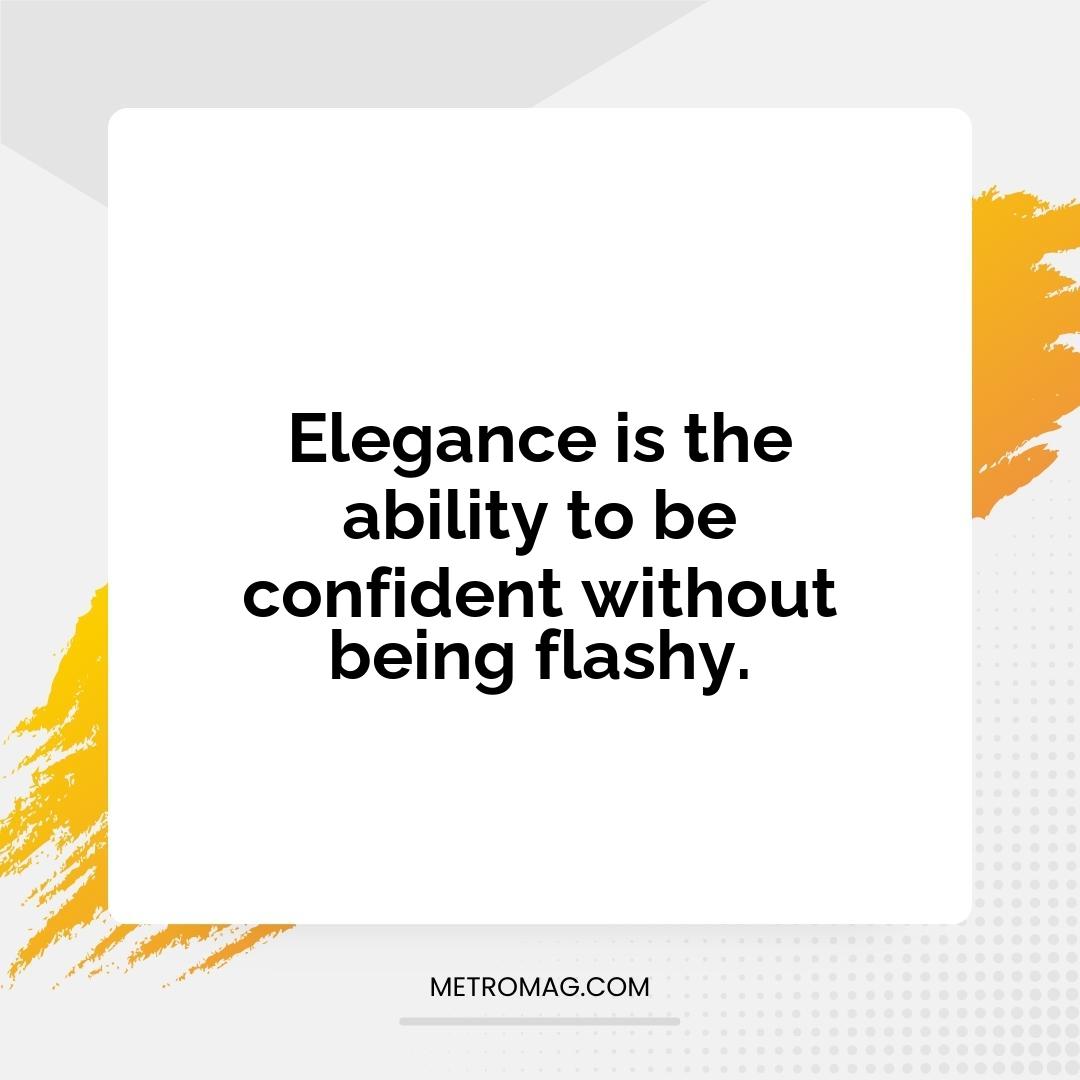 Elegance is the ability to be confident without being flashy.