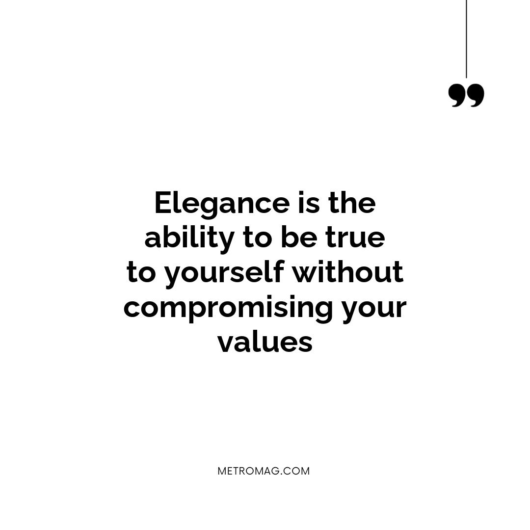 Elegance is the ability to be true to yourself without compromising your values