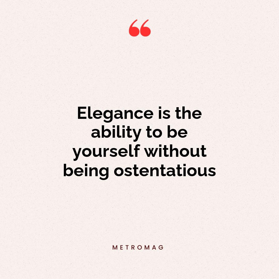 Elegance is the ability to be yourself without being ostentatious