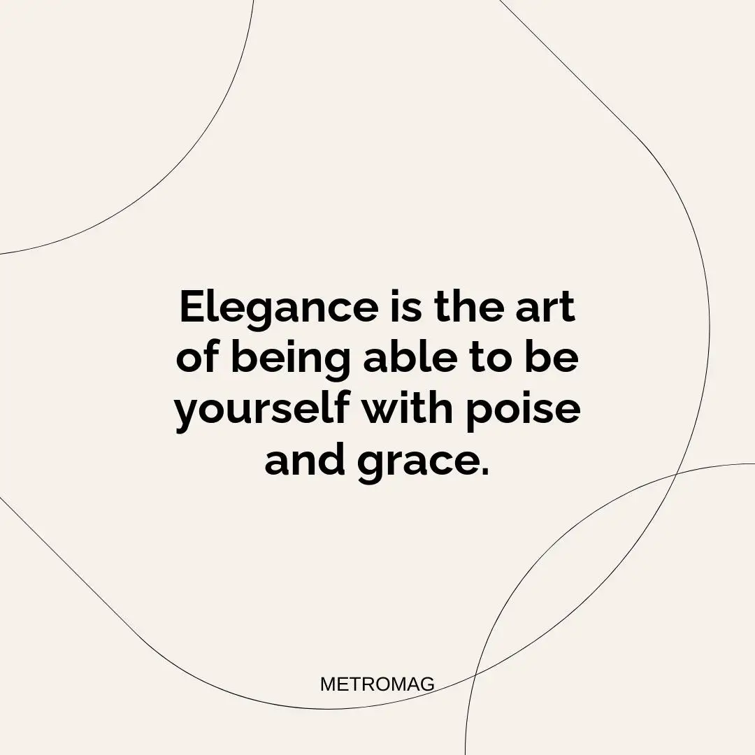 Elegance is the art of being able to be yourself with poise and grace.