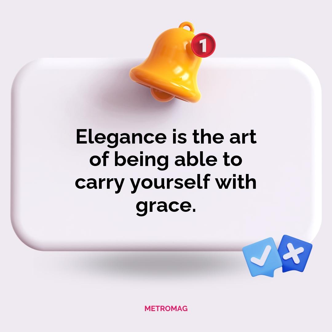 Elegance is the art of being able to carry yourself with grace.