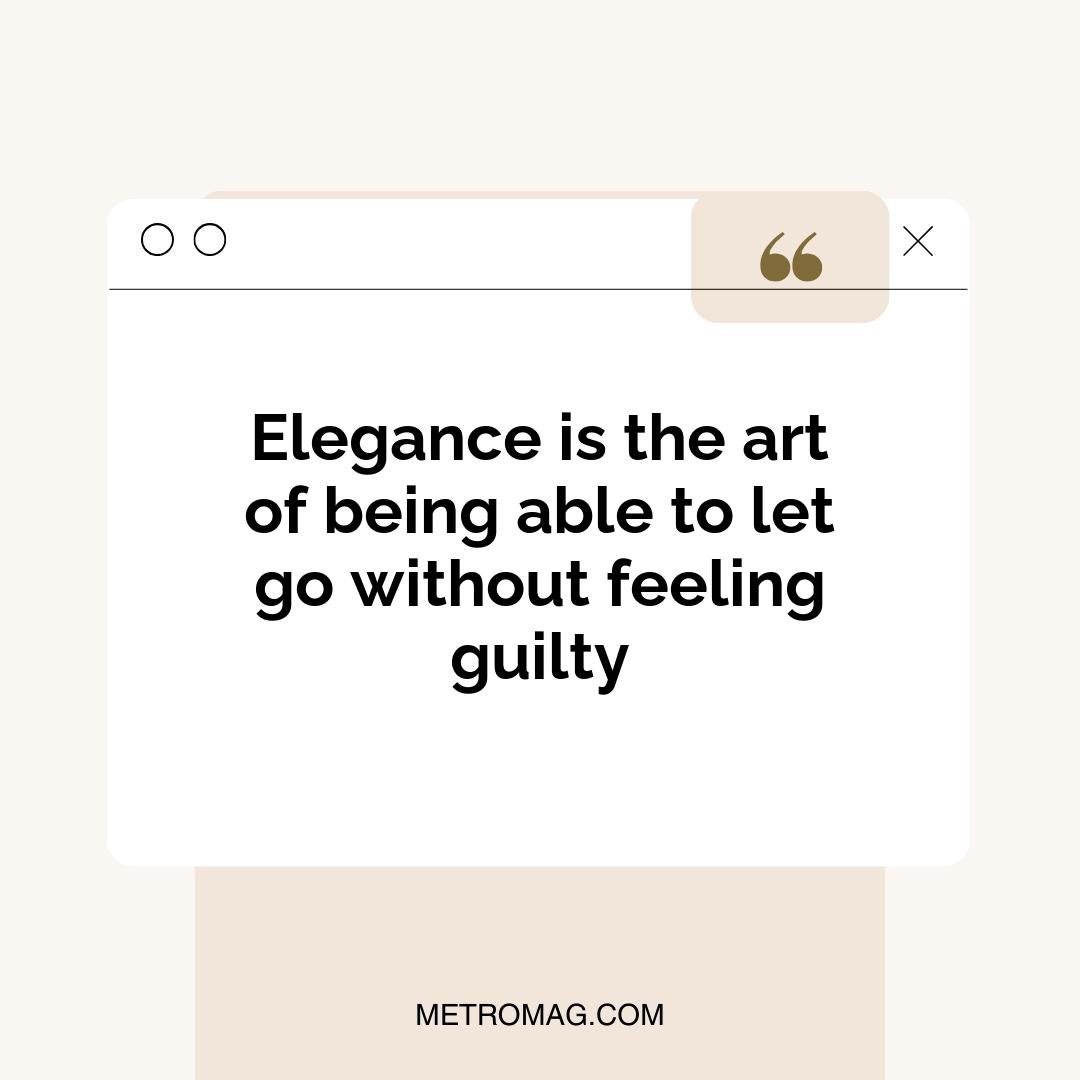 Elegance is the art of being able to let go without feeling guilty