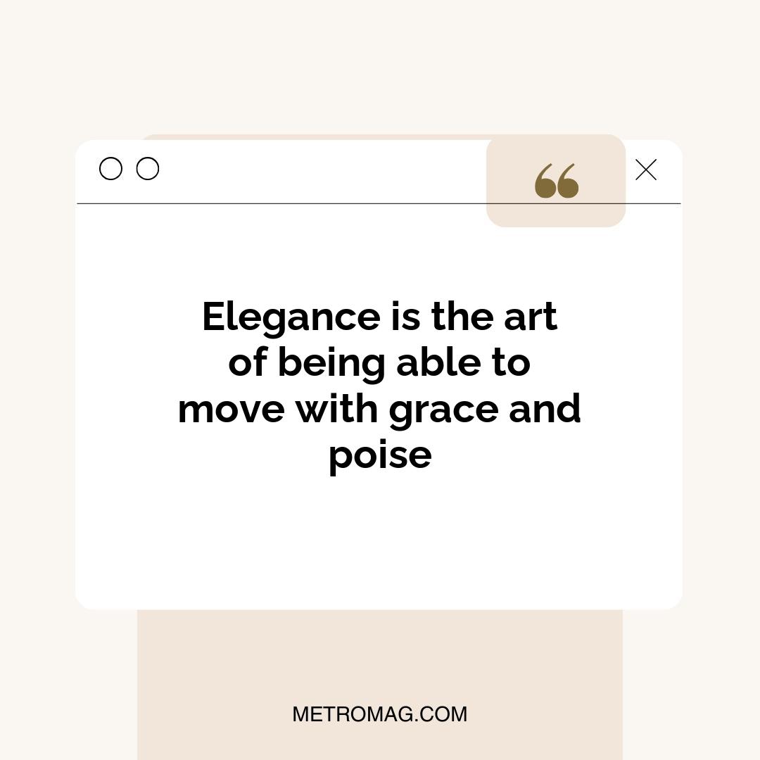 Elegance is the art of being able to move with grace and poise