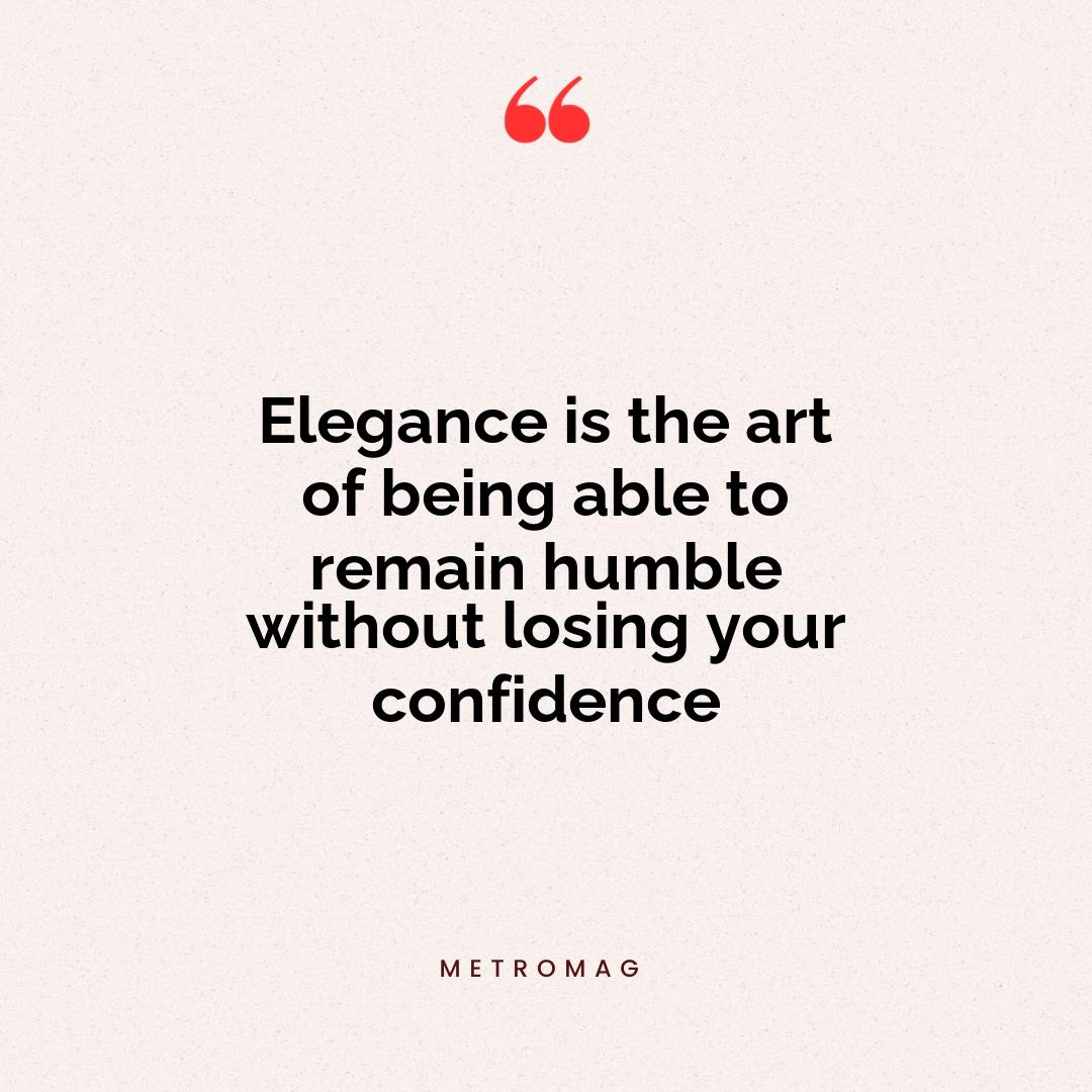 Elegance is the art of being able to remain humble without losing your confidence