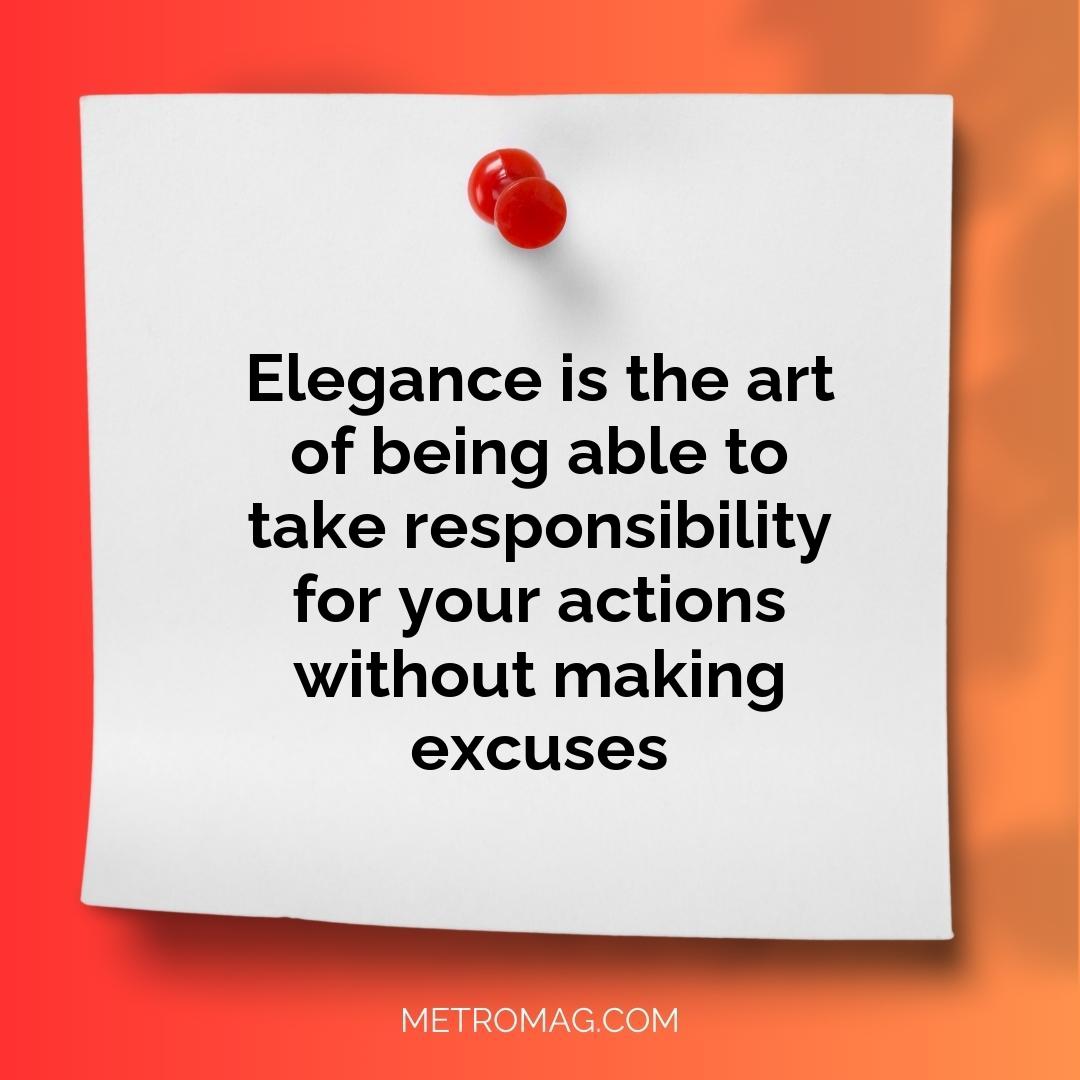 Elegance is the art of being able to take responsibility for your actions without making excuses