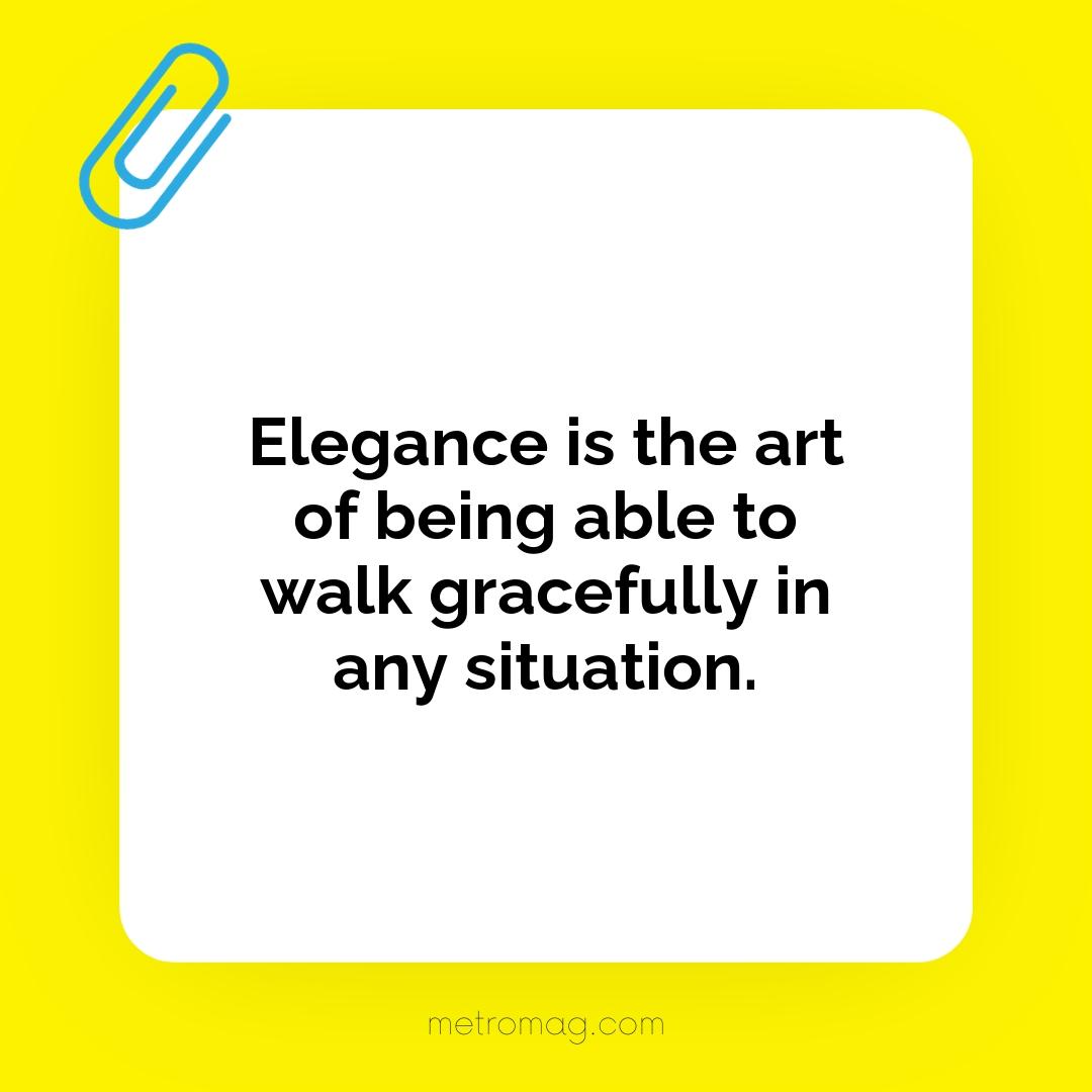 Elegance is the art of being able to walk gracefully in any situation.