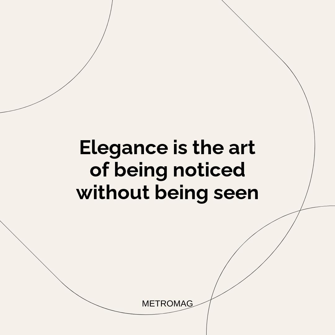 Elegance is the art of being noticed without being seen