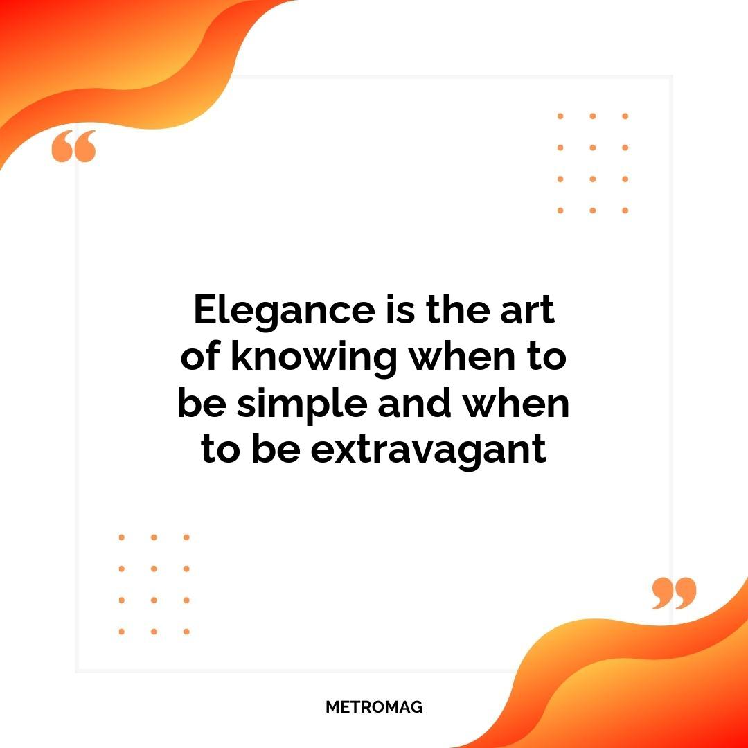 Elegance is the art of knowing when to be simple and when to be extravagant