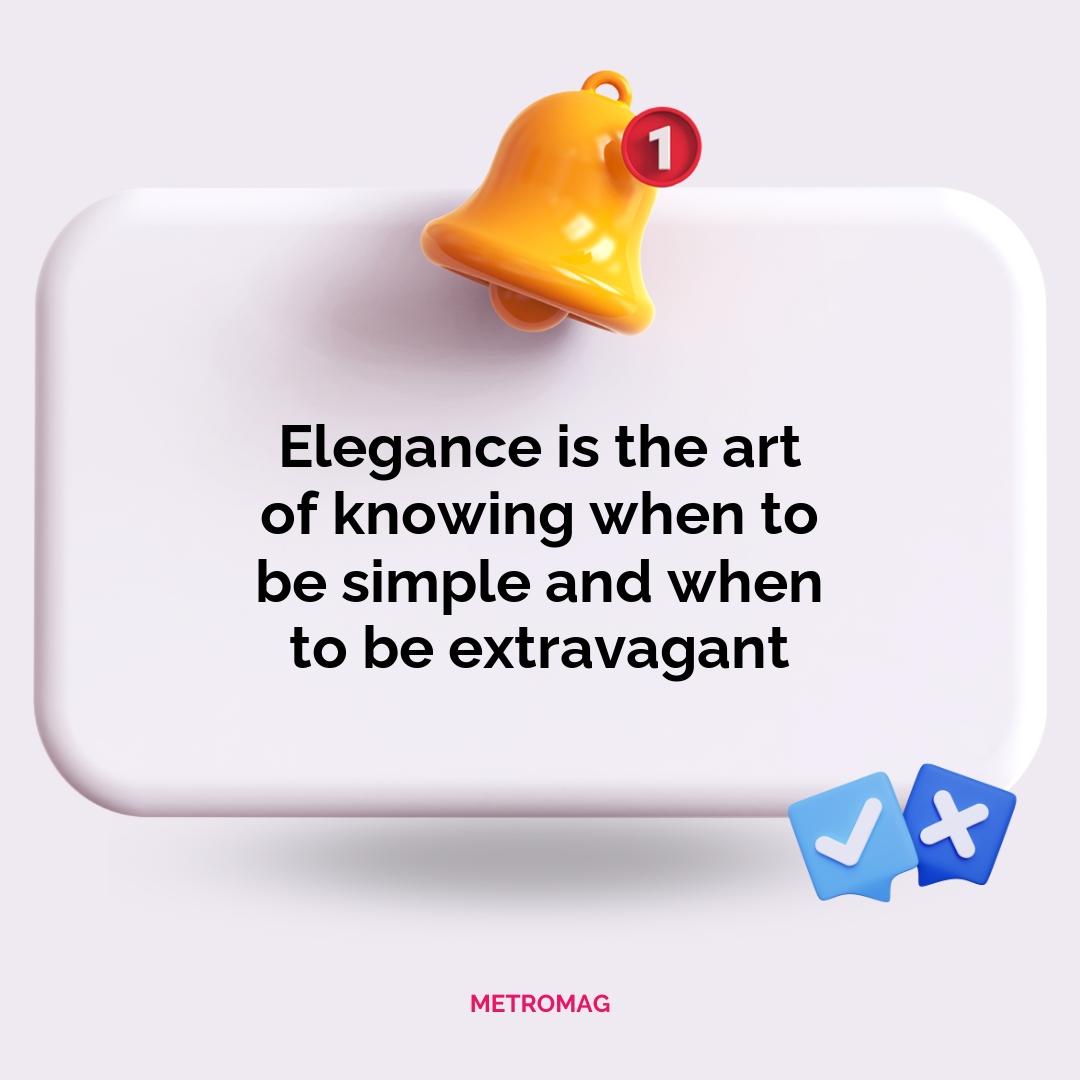 Elegance is the art of knowing when to be simple and when to be extravagant