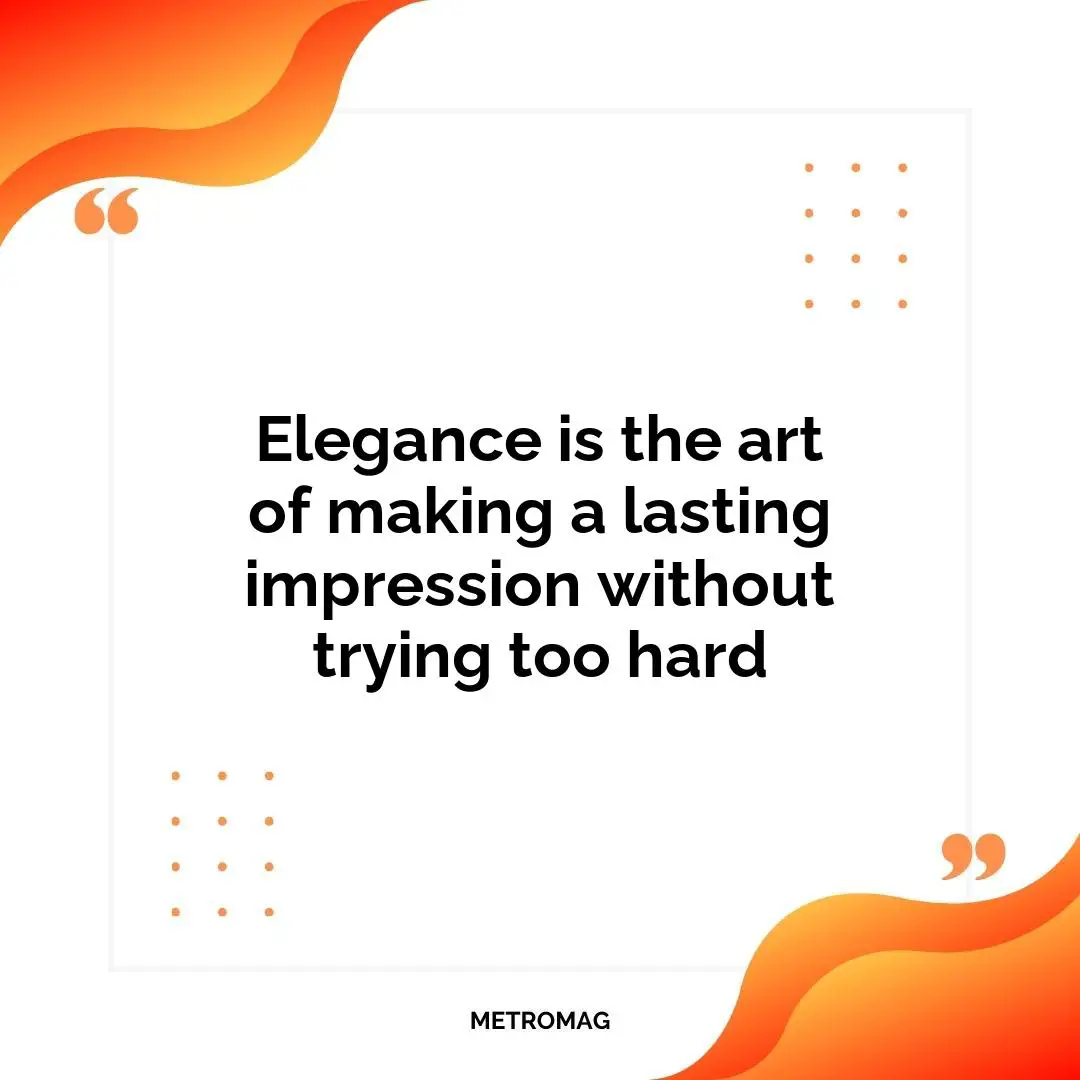 Elegance is the art of making a lasting impression without trying too hard