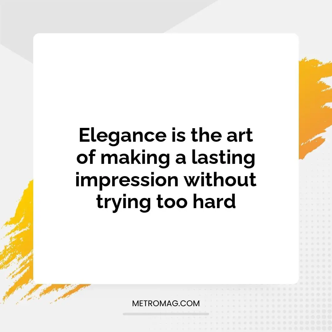 Elegance is the art of making a lasting impression without trying too hard