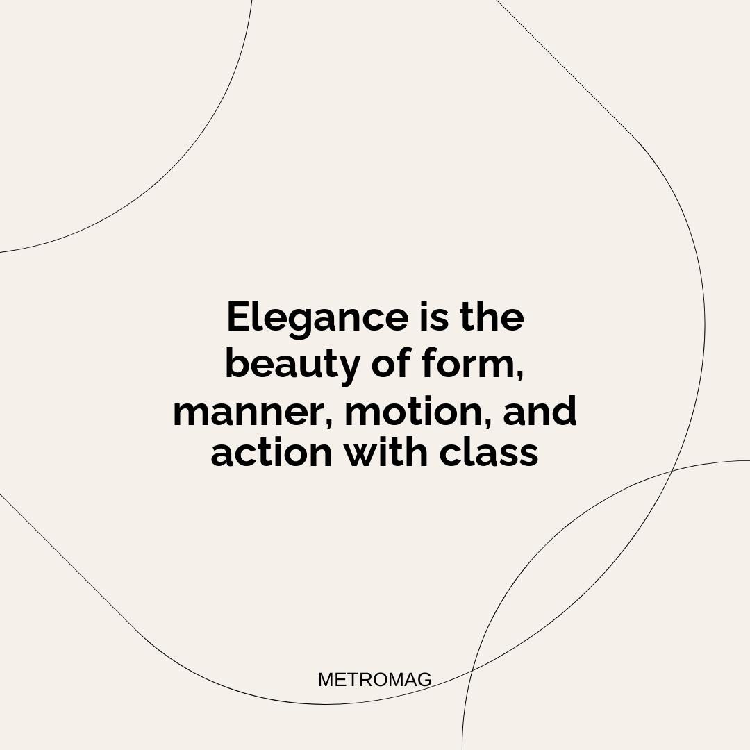 Elegance is the beauty of form, manner, motion, and action with class