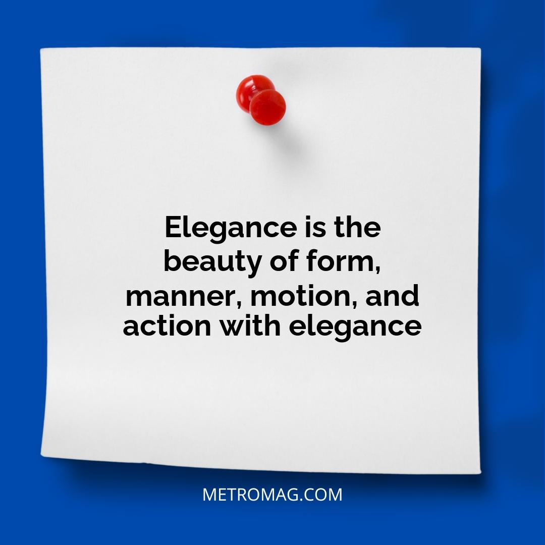 Elegance is the beauty of form, manner, motion, and action with elegance