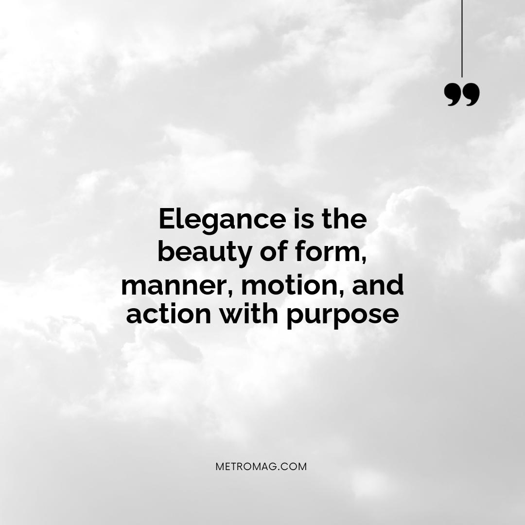 Elegance is the beauty of form, manner, motion, and action with purpose