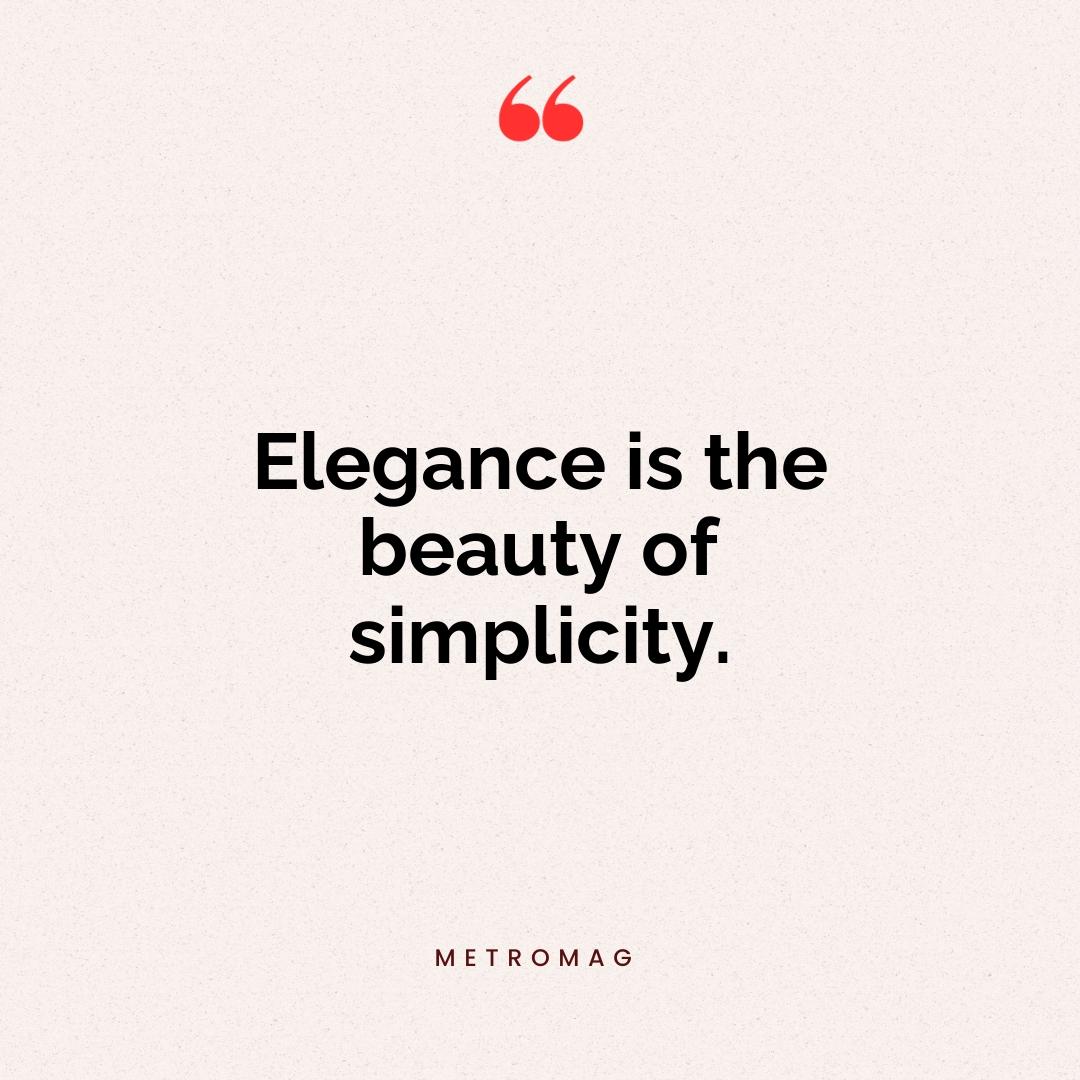 Elegance is the beauty of simplicity.