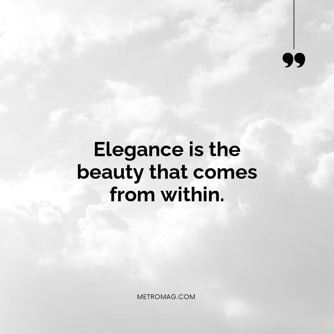 Elegance is the beauty that comes from within.