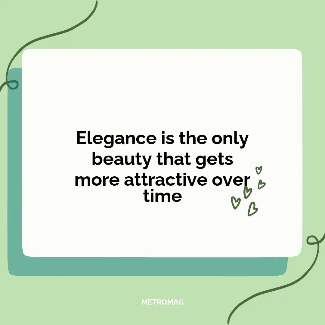 Elegance is the only beauty that gets more attractive over time
