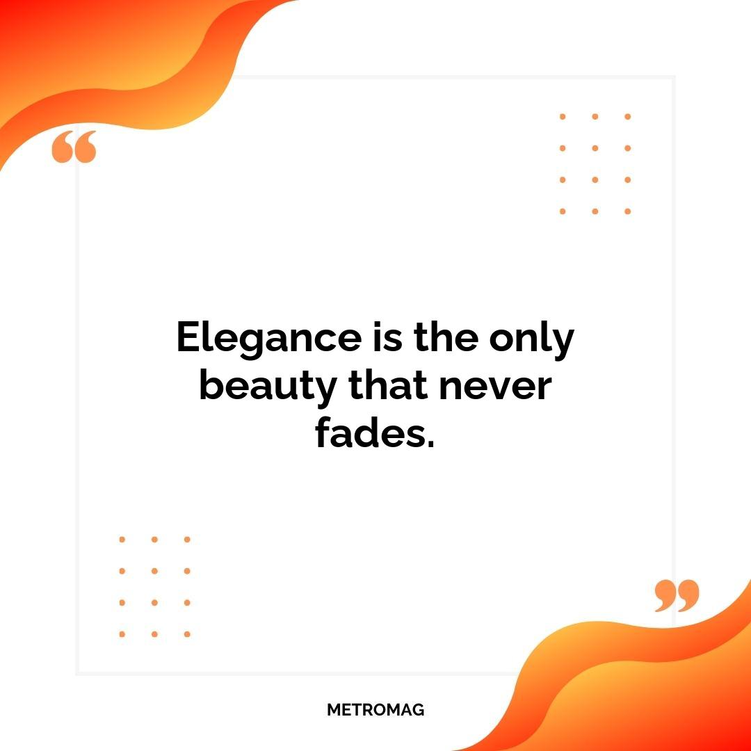 Elegance is the only beauty that never fades.