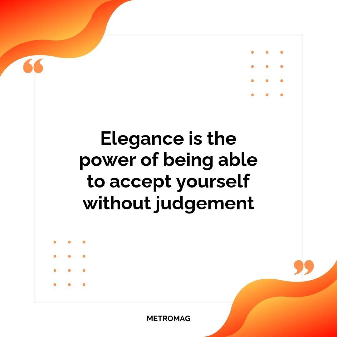 Elegance is the power of being able to accept yourself without judgement