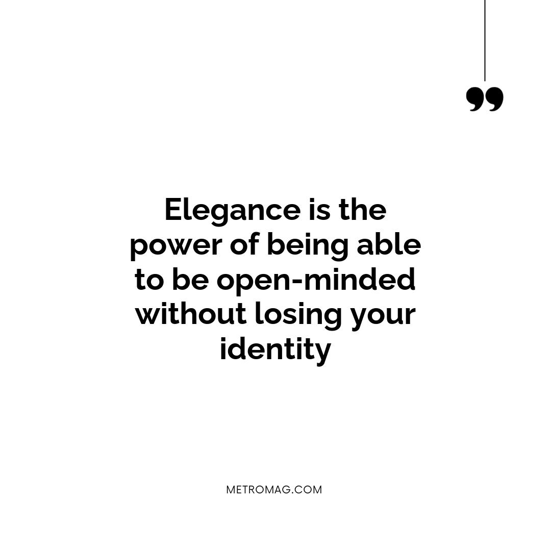 Elegance is the power of being able to be open-minded without losing your identity