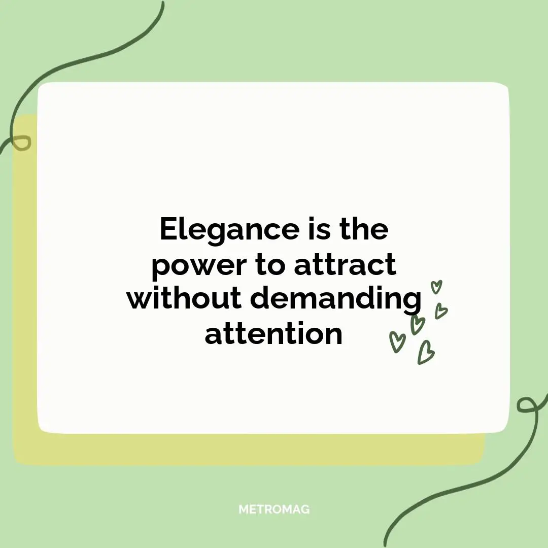 Elegance is the power to attract without demanding attention