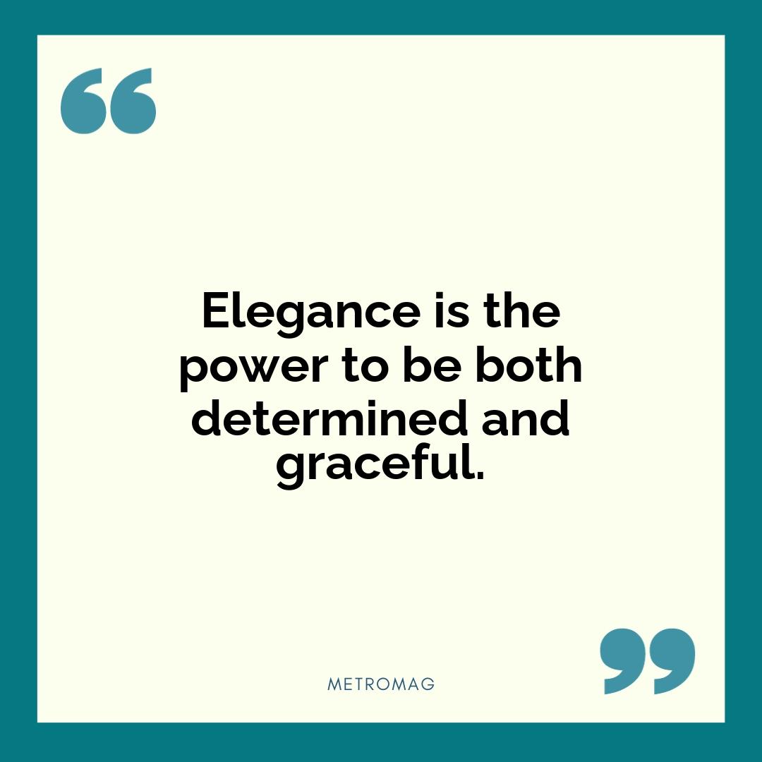Elegance is the power to be both determined and graceful.