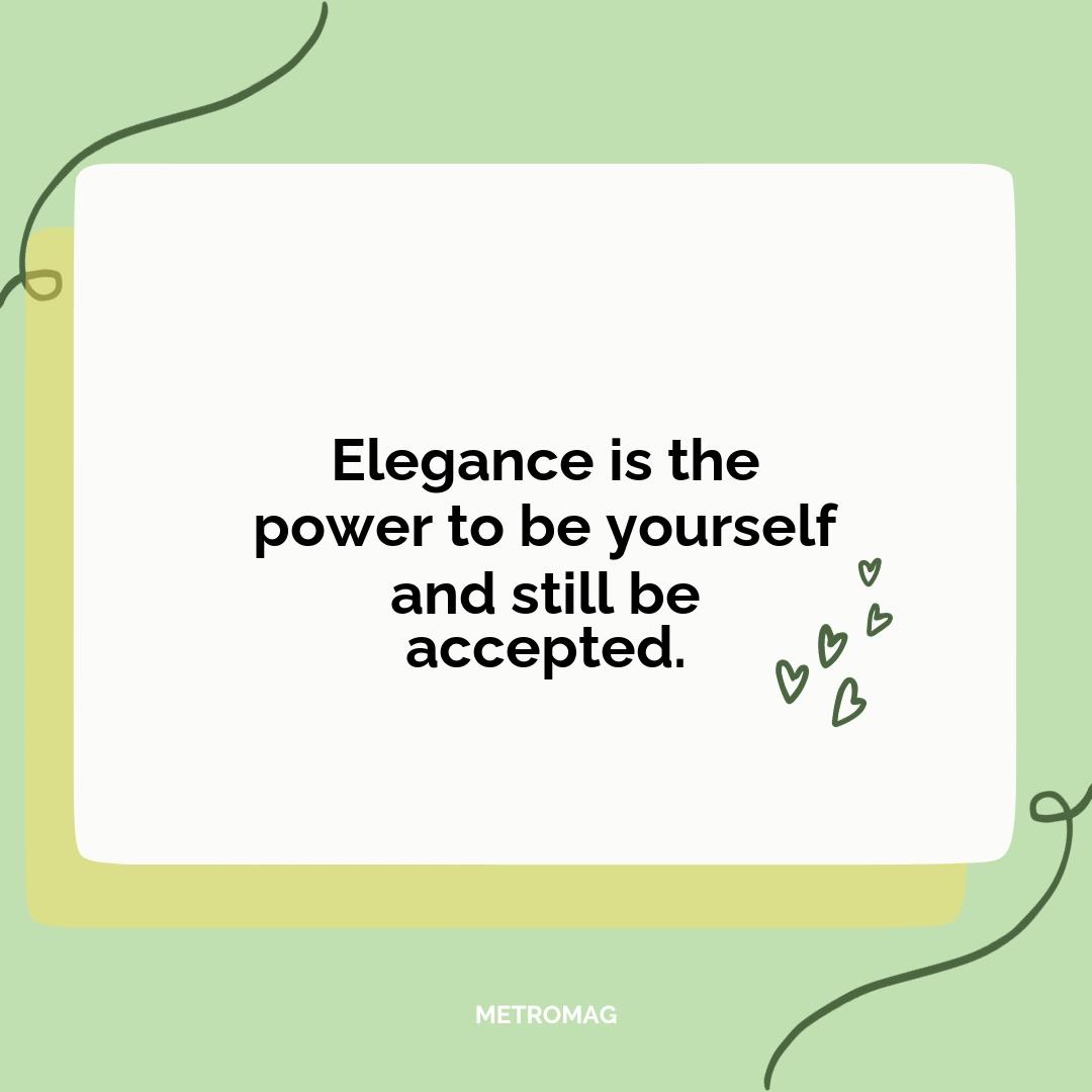 Elegance is the power to be yourself and still be accepted.
