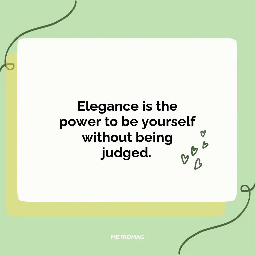 Elegance is the power to be yourself without being judged.