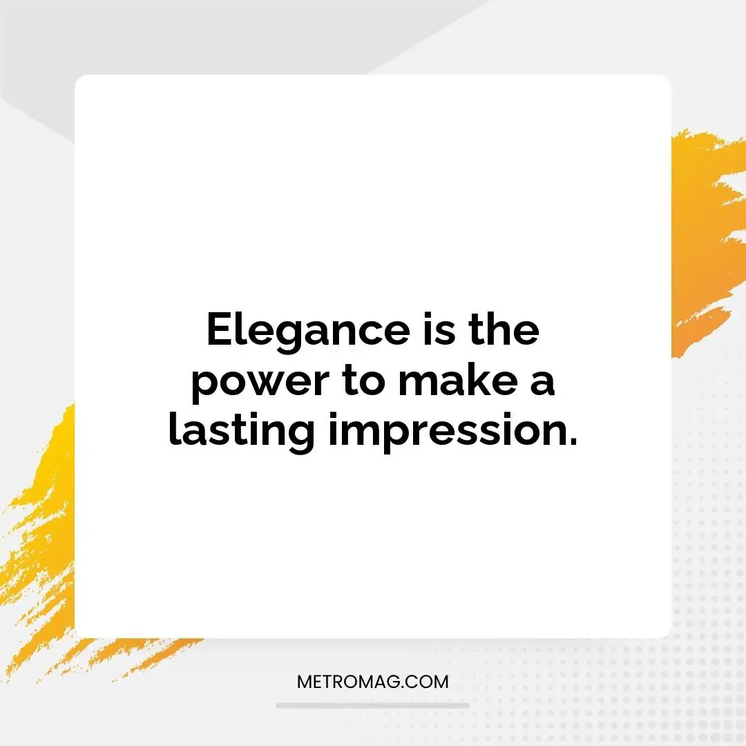Elegance is the power to make a lasting impression.