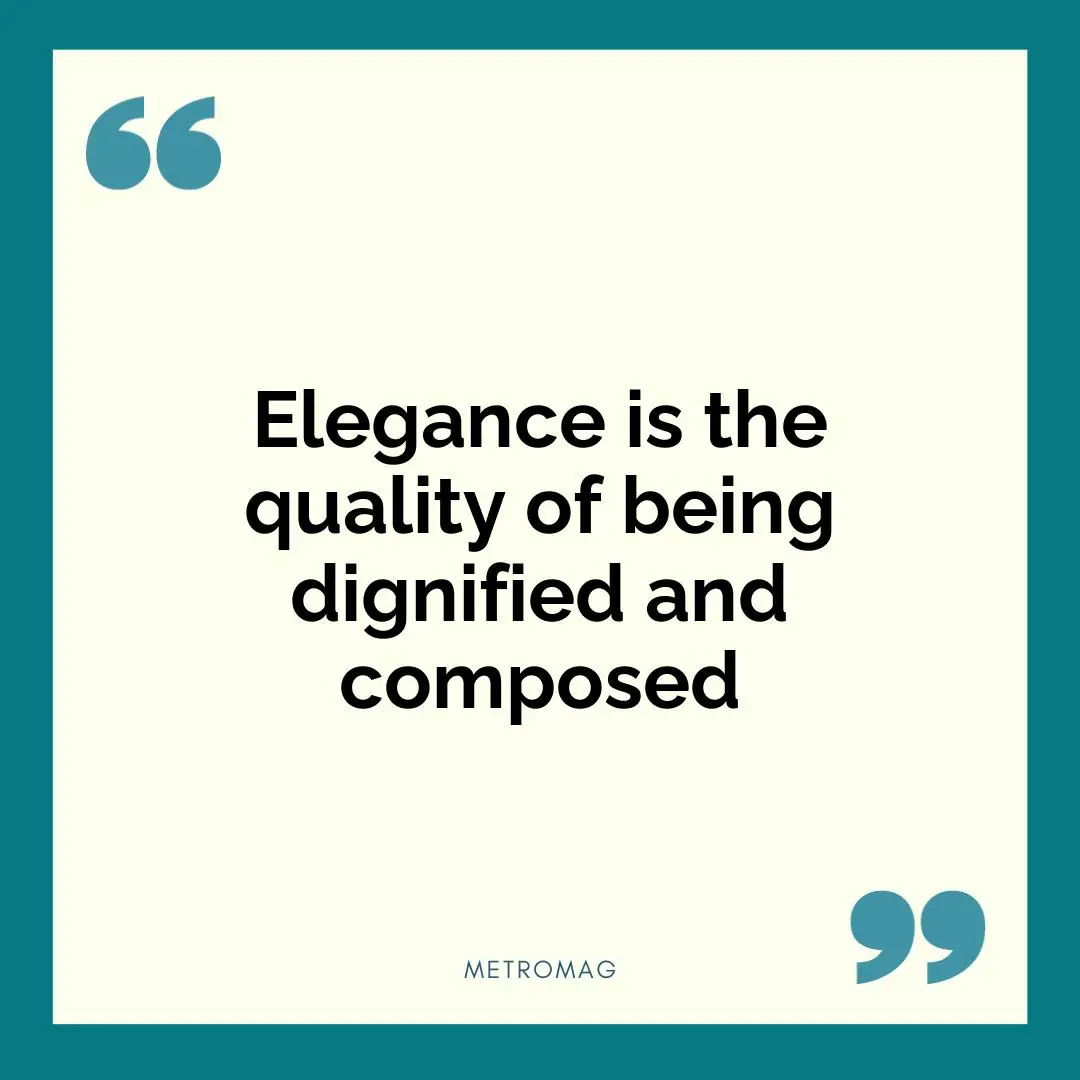 Elegance is the quality of being dignified and composed