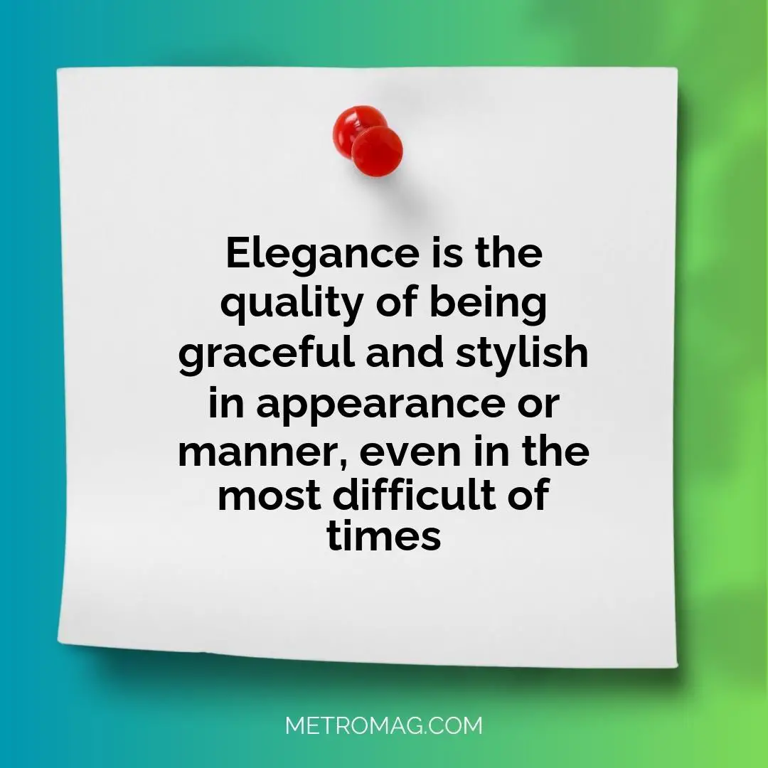 Elegance is the quality of being graceful and stylish in appearance or manner, even in the most difficult of times