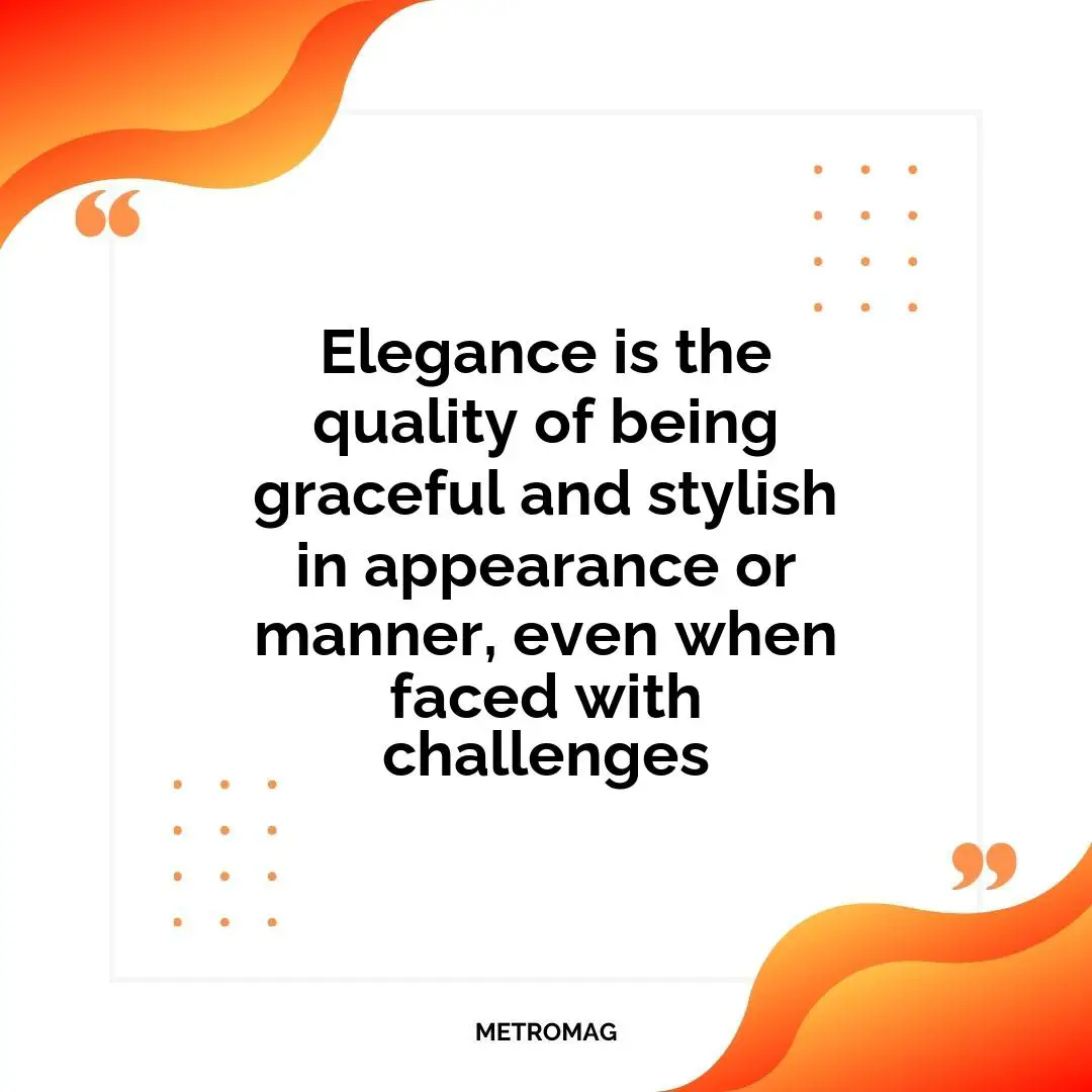 Elegance is the quality of being graceful and stylish in appearance or manner, even when faced with challenges
