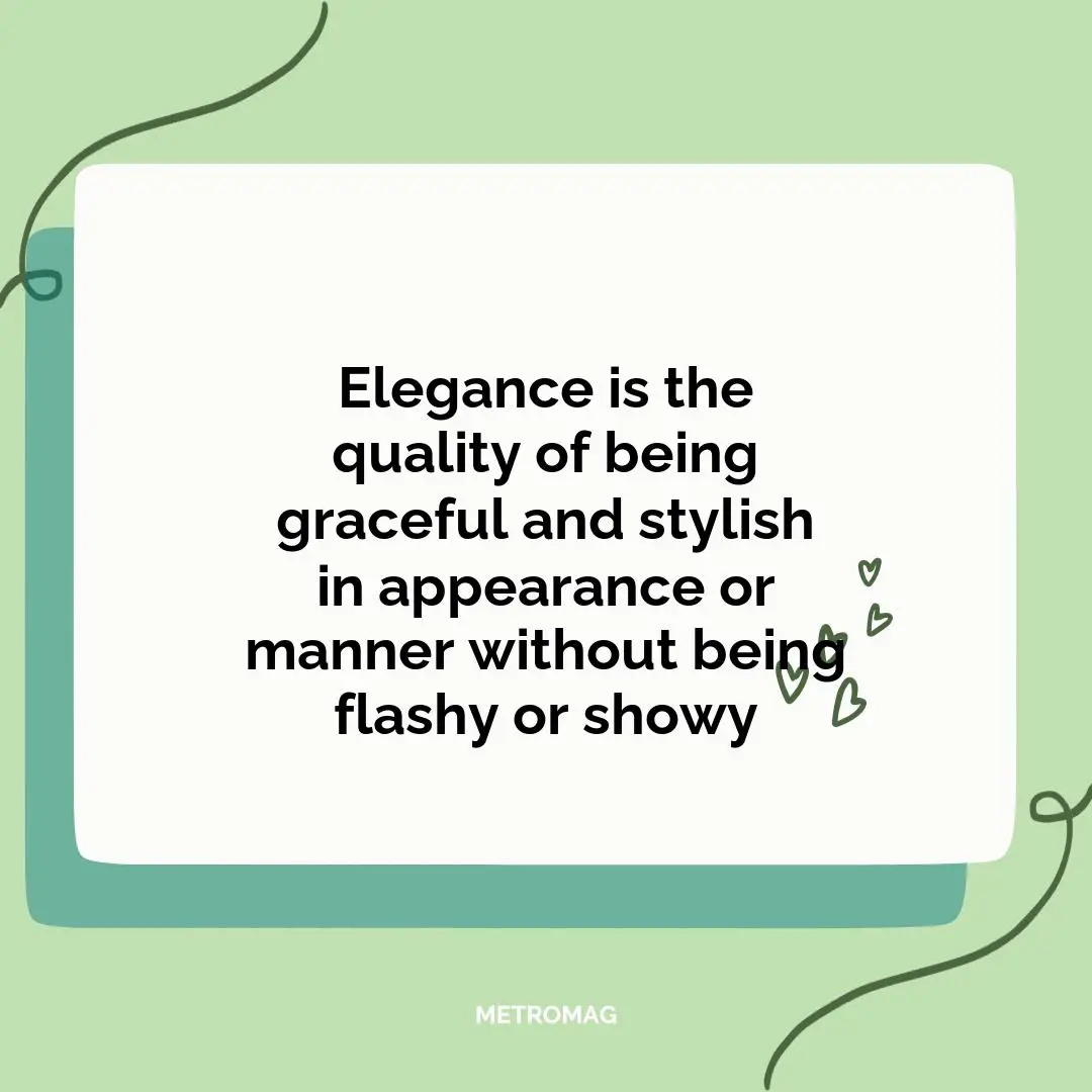 Elegance is the quality of being graceful and stylish in appearance or manner without being flashy or showy