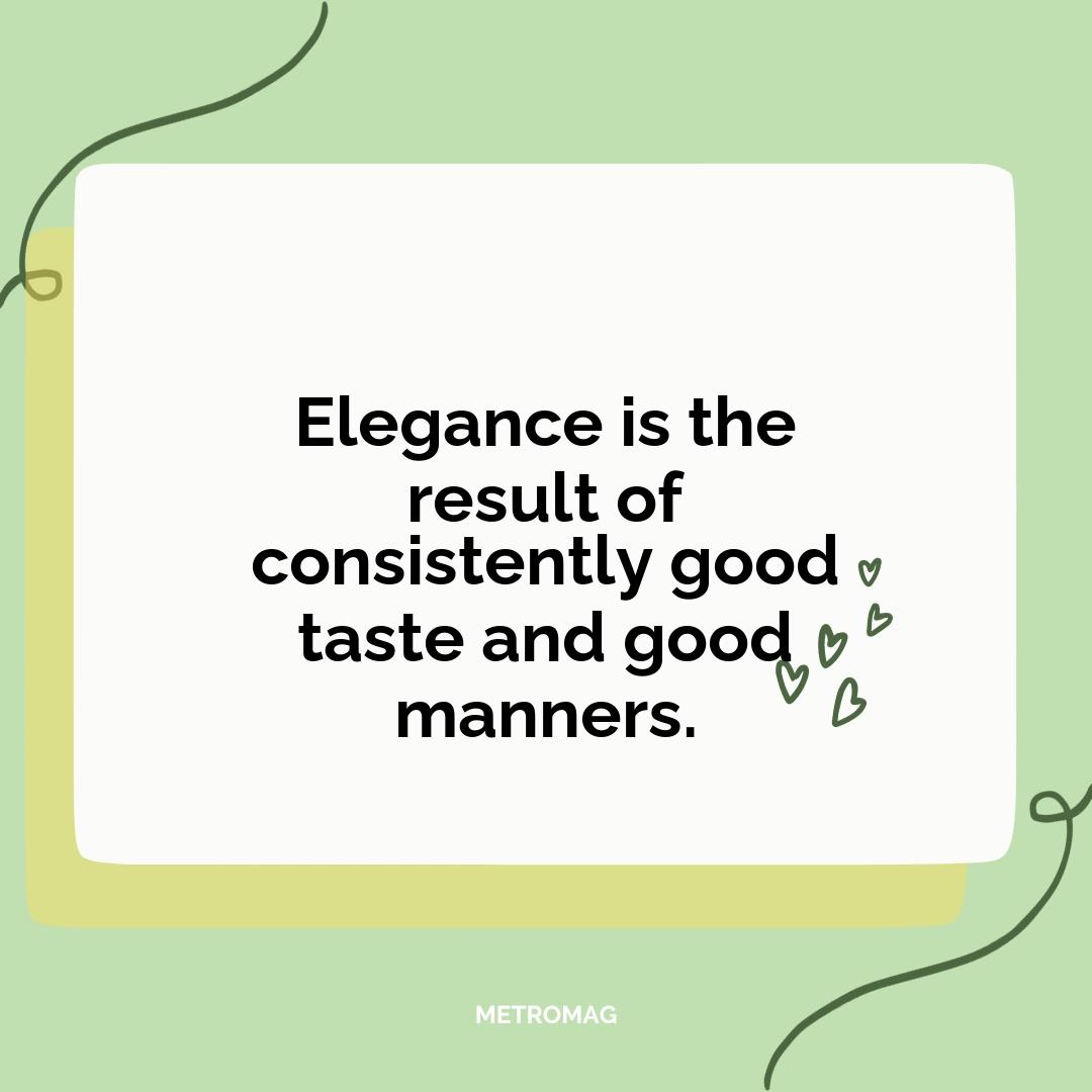 Elegance is the result of consistently good taste and good manners.