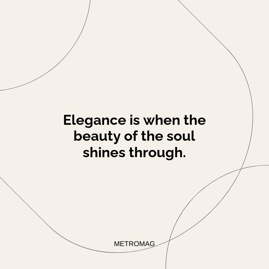 Elegance is when the beauty of the soul shines through.