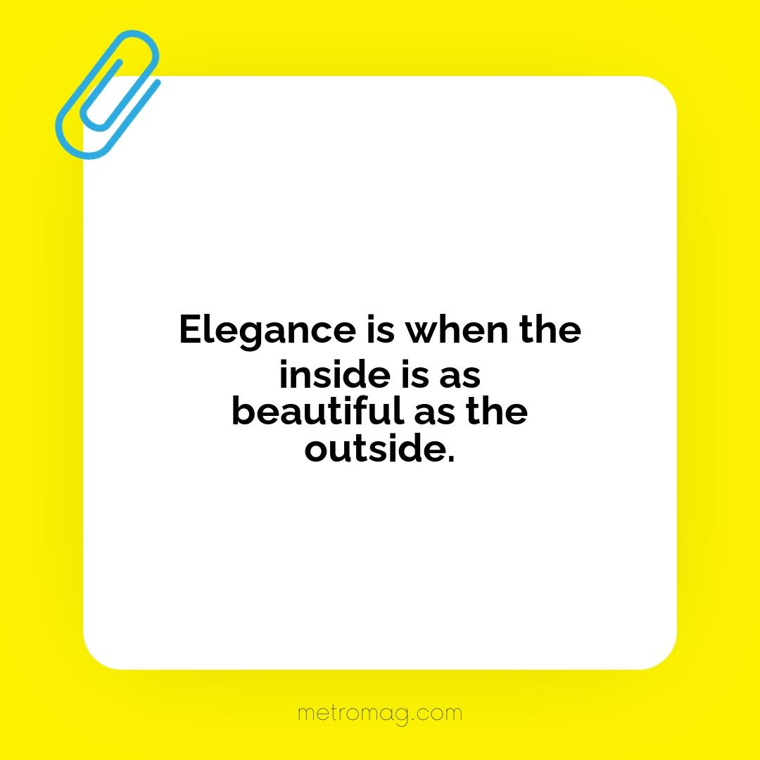 Elegance is when the inside is as beautiful as the outside.