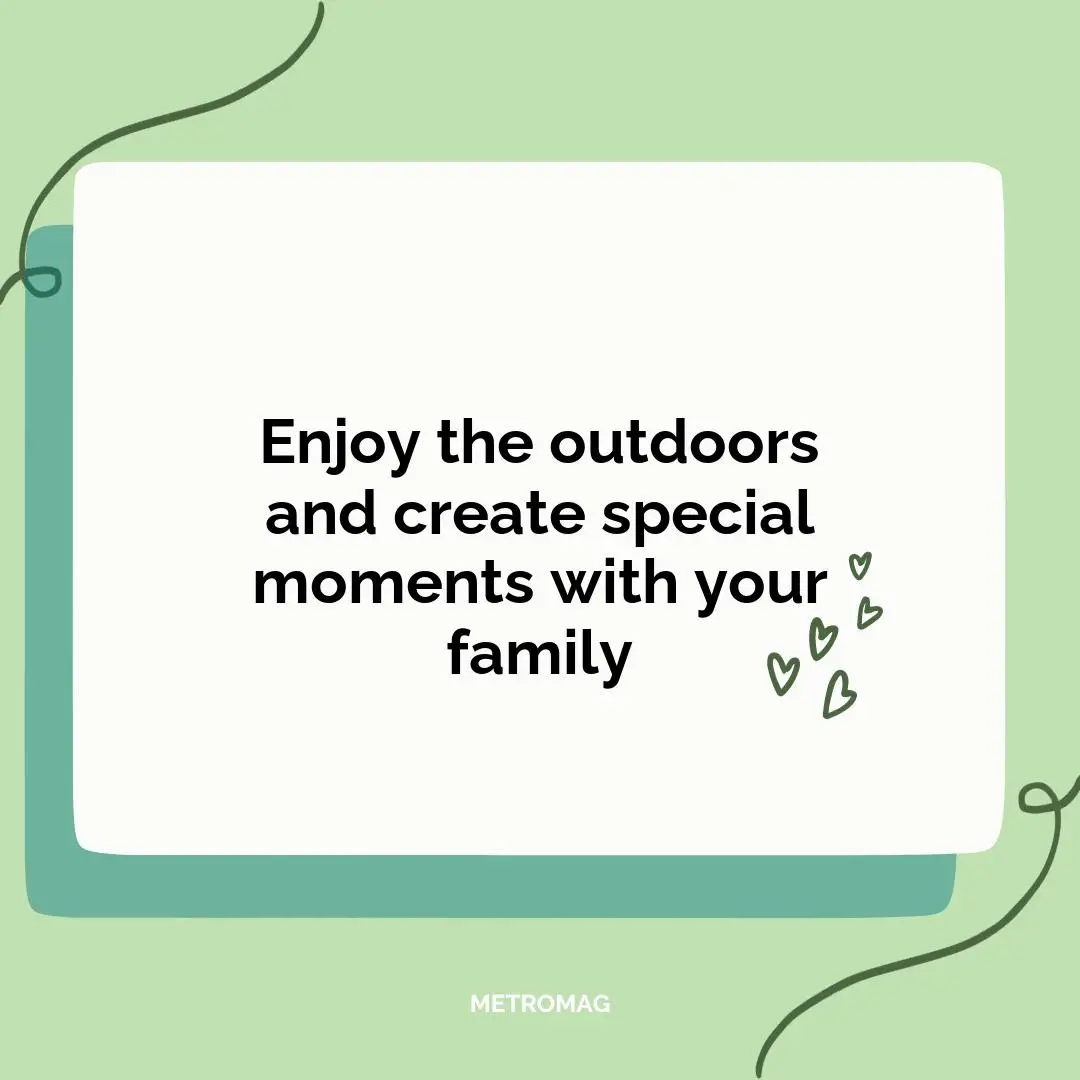 Enjoy the outdoors and create special moments with your family