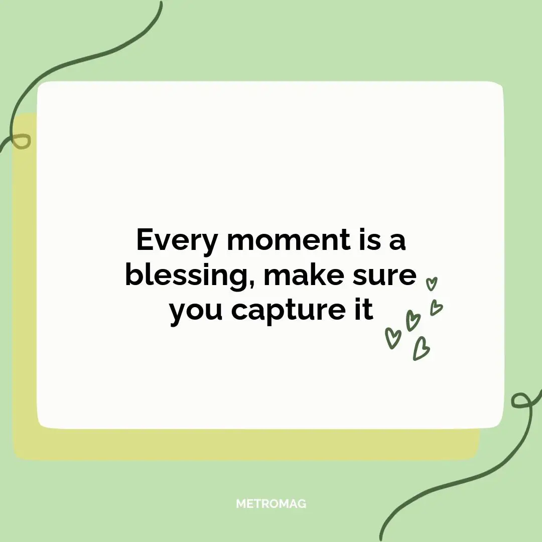 Every moment is a blessing, make sure you capture it