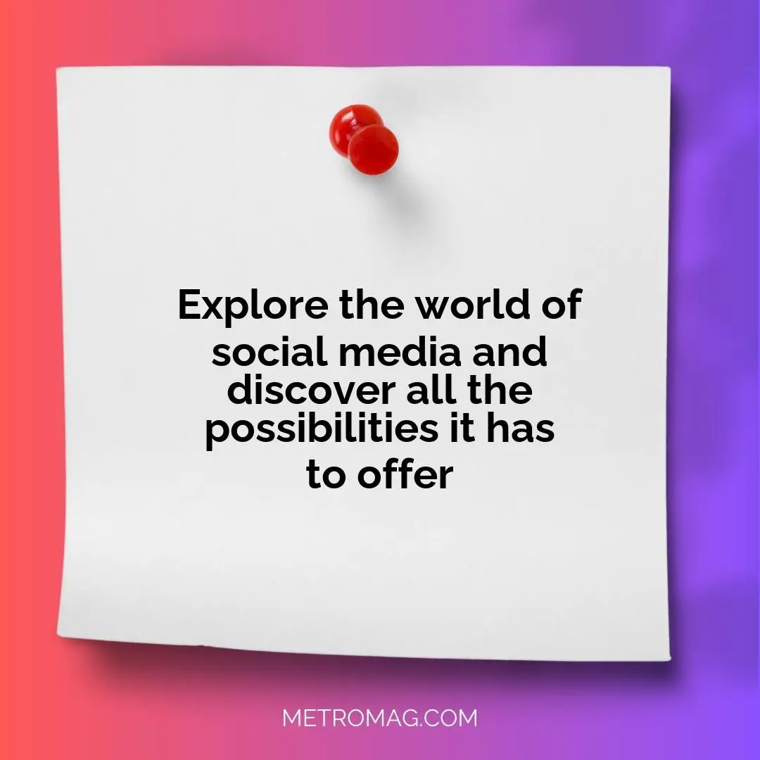 Explore the world of social media and discover all the possibilities it has to offer