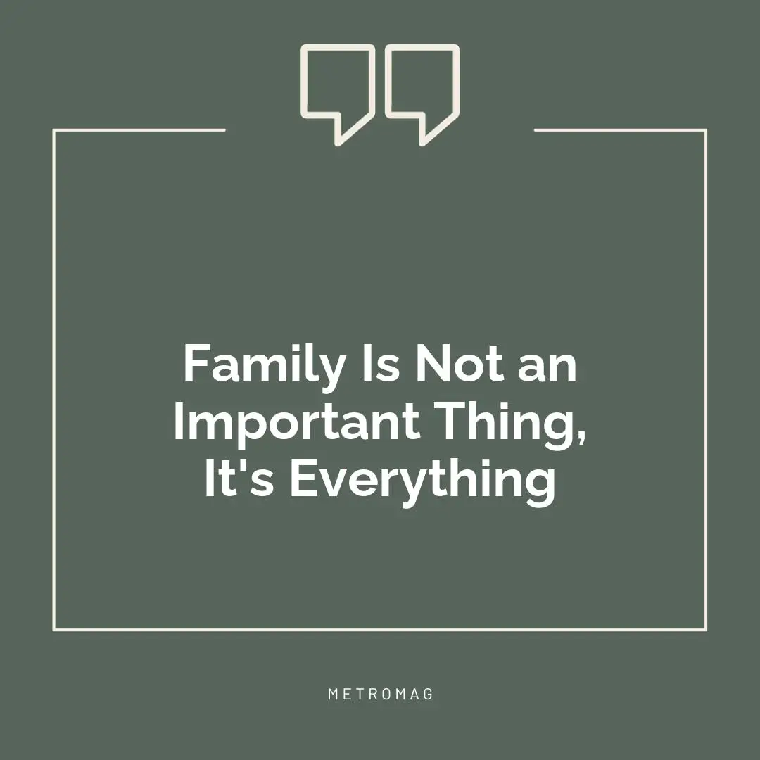 Family Is Not an Important Thing, It's Everything