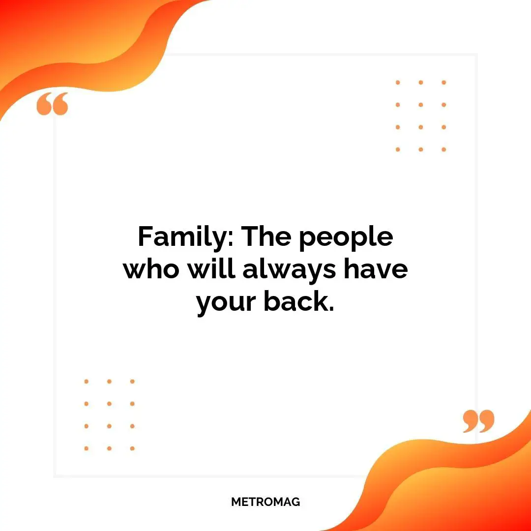 Family: The people who will always have your back.