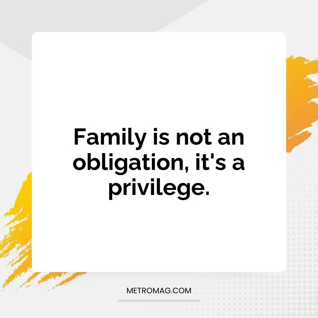 Family is not an obligation, it's a privilege.